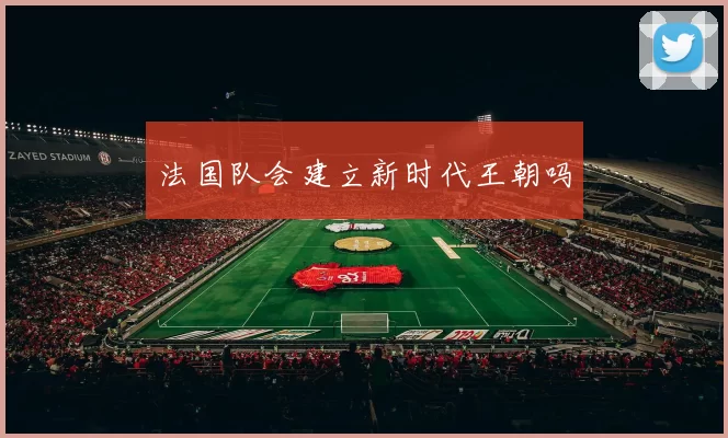 法国队会建立新时代王朝吗