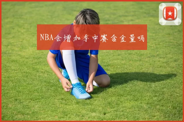 NBA会增加季中赛含金量吗
