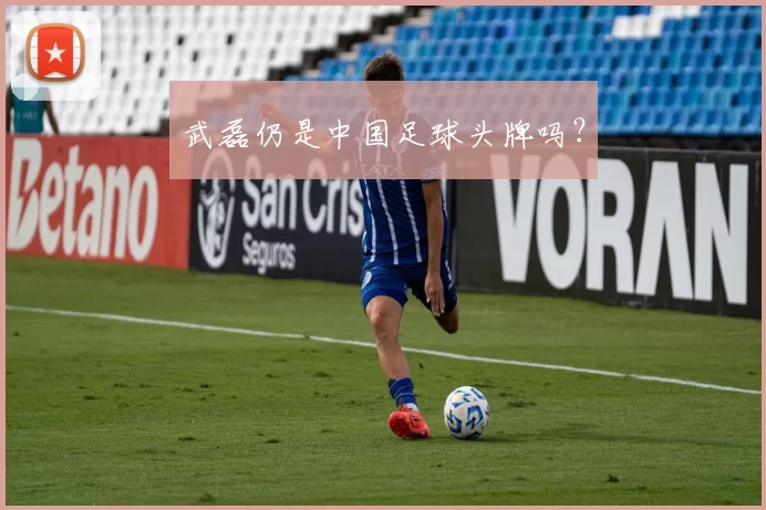武磊仍是中国足球头牌吗？