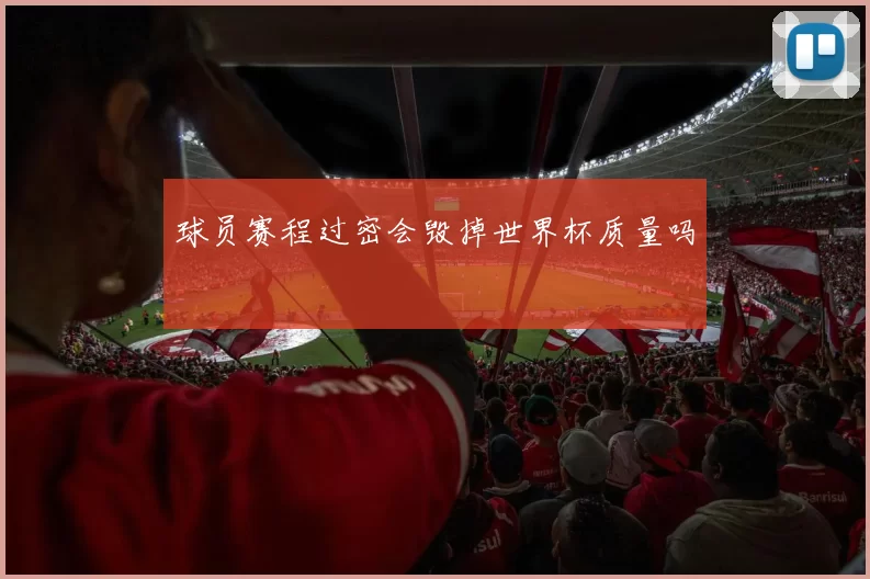 球员赛程过密会毁掉世界杯质量吗