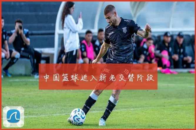 中国篮球进入新老交替阶段