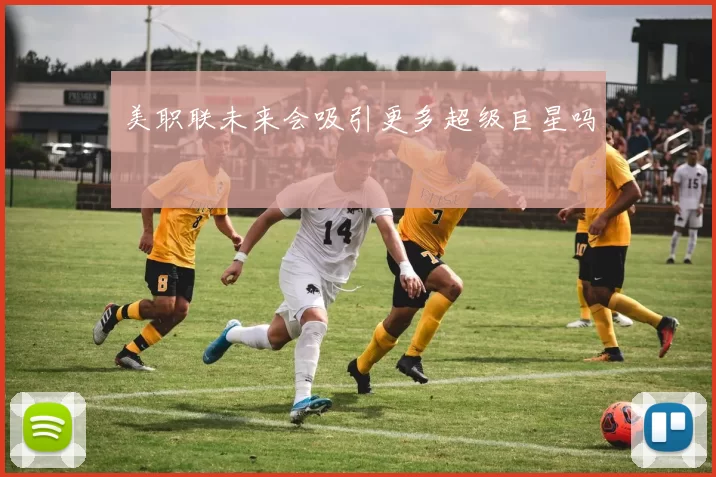 美职联未来会吸引更多超级巨星吗